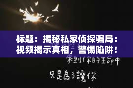 标题：揭秘私家侦探骗局：视频揭示真相，警惕陷阱！