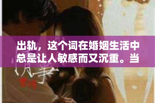 出轨，这个词在婚姻生活中总是让人敏感而又沉重。当它发生时，如何谈判挽回，如何重新建立信任，成为了许多夫妻面临的问题。今天，我们就来聊聊这个话题，希望能给那些正在经历婚姻困境的朋友们一些帮助。