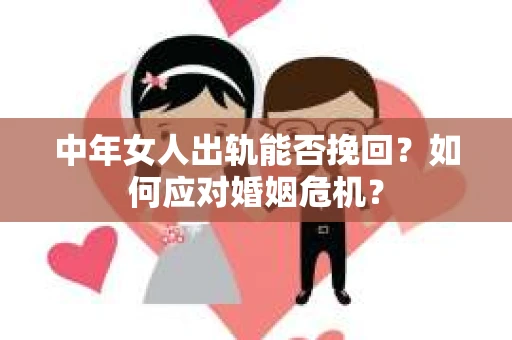 中年女人出轨能否挽回?如何应对婚姻危机? 中年女人出轨能否挽回?如何应对婚姻危机?