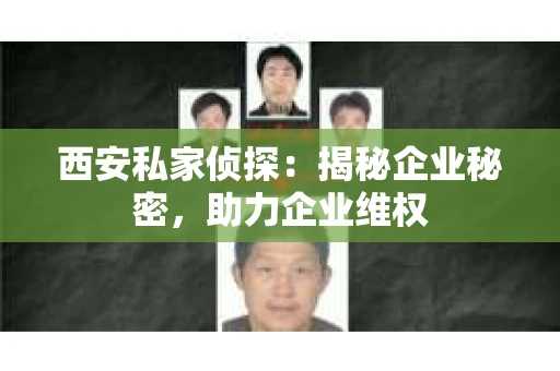 西安私家侦探：揭秘企业秘密，助力企业维权