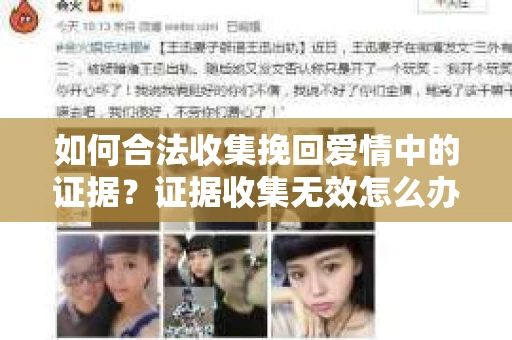 如何合法收集挽回爱情中的证据?证据收集无效怎么办? 如何合法收集挽回爱情中的证据?证据收集无效怎么办?