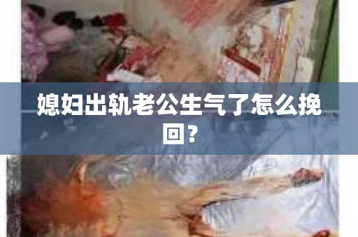 媳妇出轨老公生气了怎么挽回？