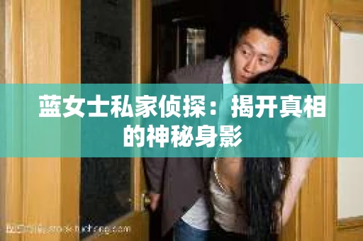 蓝女士私家侦探：揭开真相的神秘身影