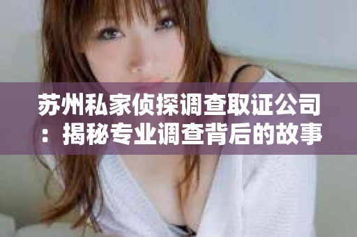 苏州私家侦探调查取证公司：揭秘专业调查背后的故事