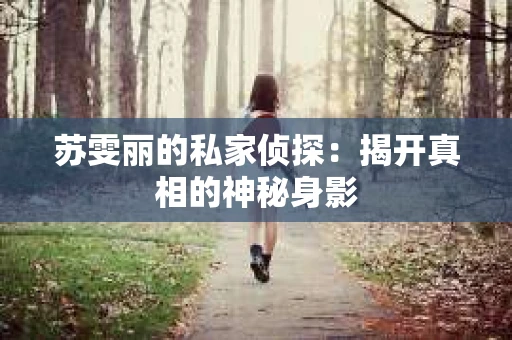 苏雯丽的私家侦探：揭开真相的神秘身影