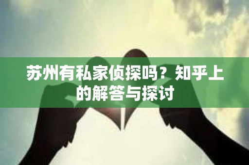 苏州有私家侦探吗？知乎上的解答与探讨