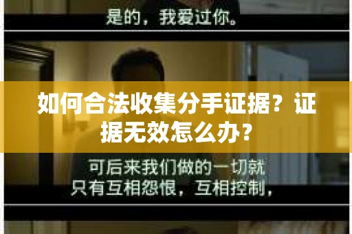 如何合法收集分手证据?证据无效怎么办? 如何合法收集分手证据?证据无效怎么办?