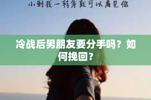 冷战后男朋友要分手吗?如何挽回? 冷战后男朋友要分手吗?如何挽回?