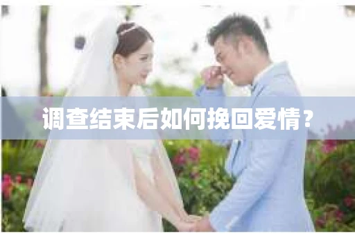 调查结束后如何挽回爱情? 调查结束后如何挽回爱情?