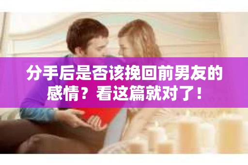 分手后是否该挽回前男友的感情？看这篇就对了！
