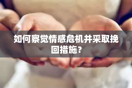 如何察觉情感危机并采取挽回措施？