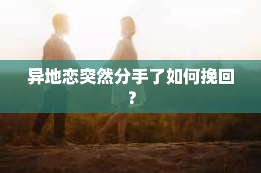 异地恋突然分手了如何挽回？