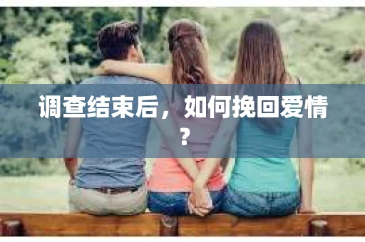 调查结束后，如何挽回爱情？