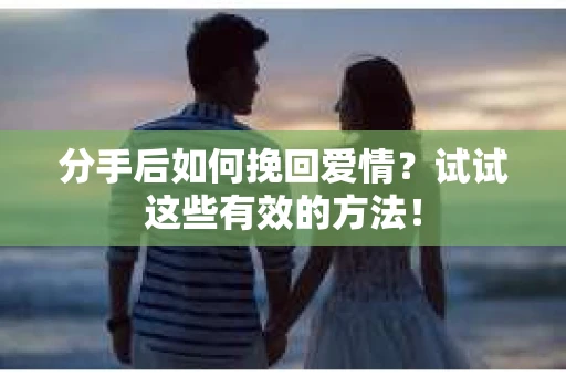 分手后如何挽回爱情?试试这些有效的方法! 分手后如何挽回爱情?试试这些有效的方法!