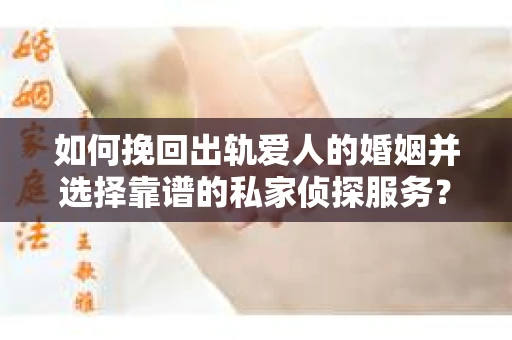 如何挽回出轨爱人的婚姻并选择靠谱的私家侦探服务？
