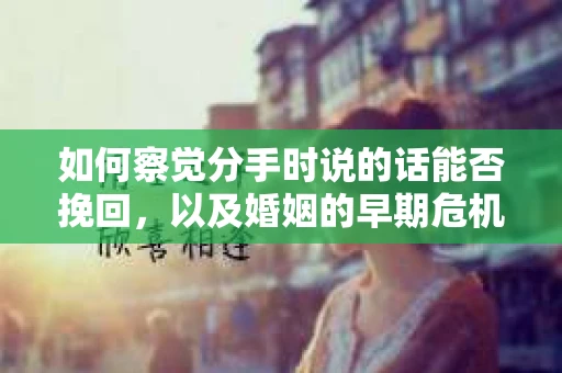 如何察觉分手时说的话能否挽回，以及婚姻的早期危机信号？