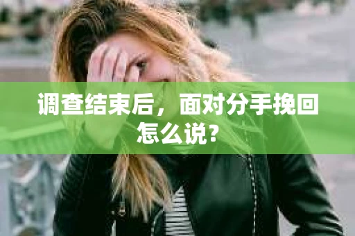 调查结束后，面对分手挽回怎么说？