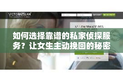 如何选择靠谱的私家侦探服务？让女生主动挽回的秘密武器怎么办？