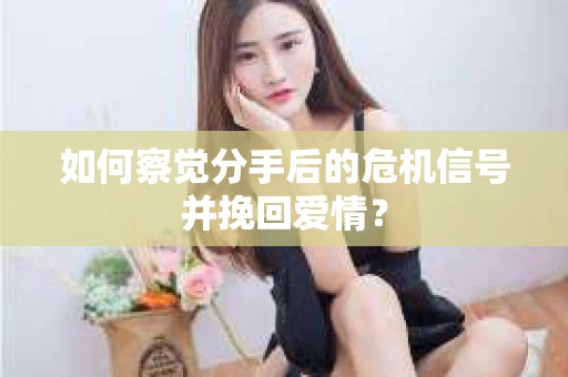 如何察觉分手后的危机信号并挽回爱情? 如何察觉分手后的危机信号并挽回爱情?