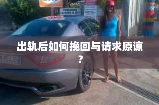 出轨后如何挽回与请求原谅？