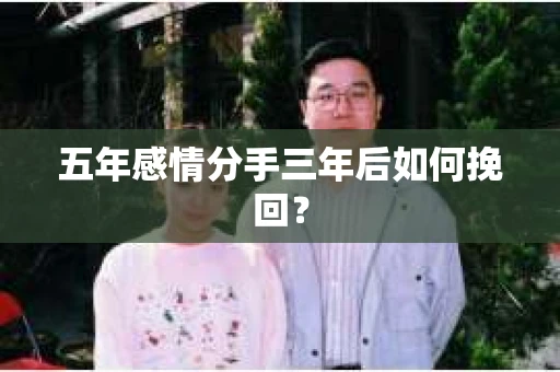 五年感情分手三年后如何挽回？
