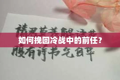 如何挽回冷战中的前任? 如何挽回冷战中的前任?