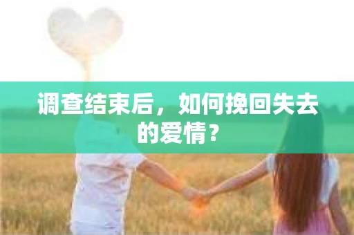 调查结束后，如何挽回失去的爱情？