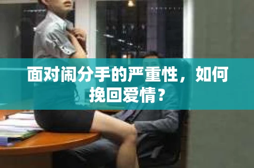 面对闹分手的严重性，如何挽回爱情？