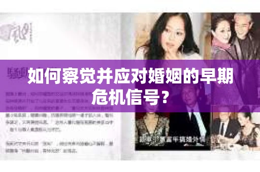 如何察觉并应对婚姻的早期危机信号? 如何察觉并应对婚姻的早期危机信号?