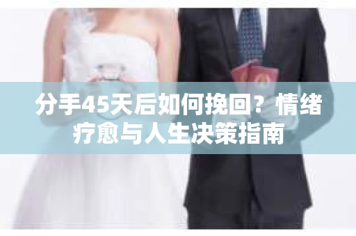分手45天后如何挽回?情绪疗愈与人生决策指南 分手45天后如何挽回?情绪疗愈与人生决策指南