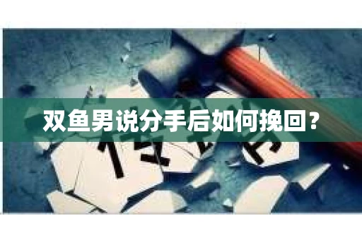 双鱼男说分手后如何挽回? 双鱼男说分手后如何挽回?