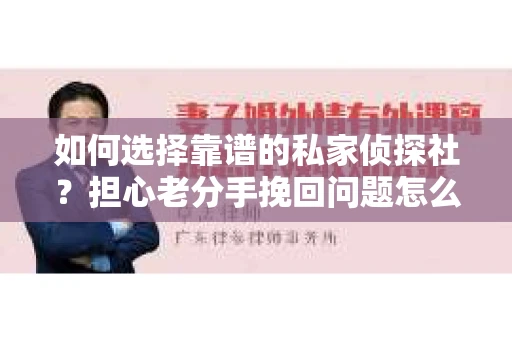 如何选择靠谱的私家侦探社？担心老分手挽回问题怎么办？
