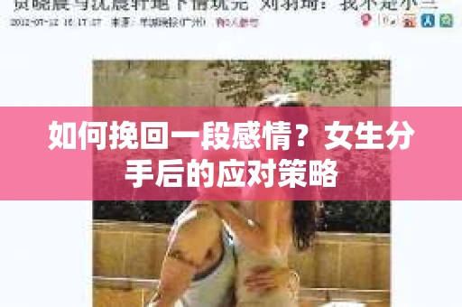 如何挽回一段感情?女生分手后的应对策略 如何挽回一段感情?女生分手后的应对策略