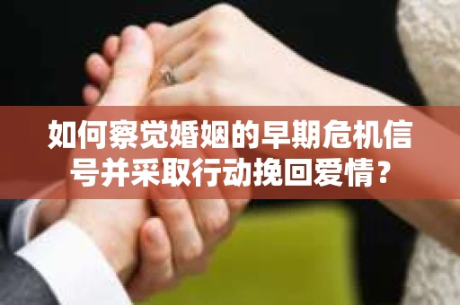 如何察觉婚姻的早期危机信号并采取行动挽回爱情? 如何察觉婚姻的早期危机信号并采取行动挽回爱情?