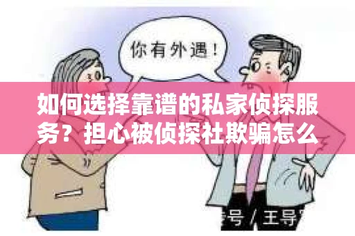 如何选择靠谱的私家侦探服务？担心被侦探社欺骗怎么办？