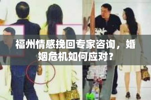 福州情感挽回专家咨询,婚姻危机如何应对? 福州情感挽回专家咨询,婚姻危机如何应对?