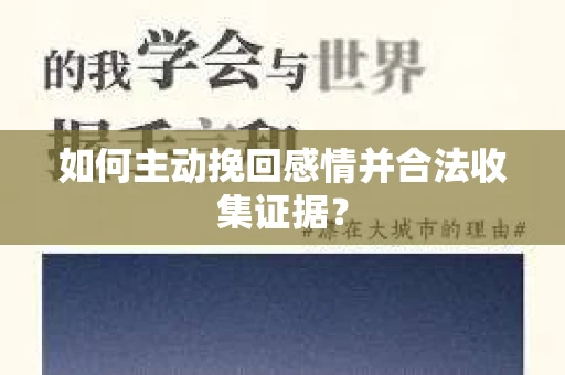 如何主动挽回感情并合法收集证据？