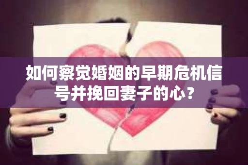 如何察觉婚姻的早期危机信号并挽回妻子的心? 如何察觉婚姻的早期危机信号并挽回妻子的心?