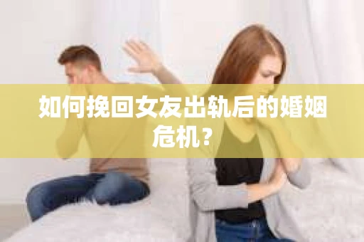 如何挽回女友出轨后的婚姻危机？
