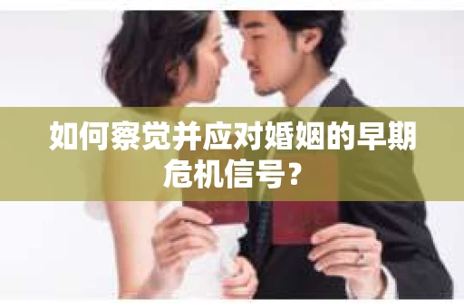 如何察觉并应对婚姻的早期危机信号？
