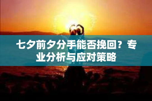 七夕前夕分手能否挽回？专业分析与应对策略