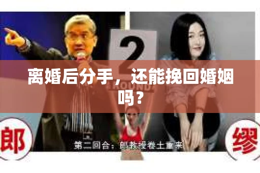 离婚后分手,还能挽回婚姻吗? 离婚后分手,还能挽回婚姻吗?