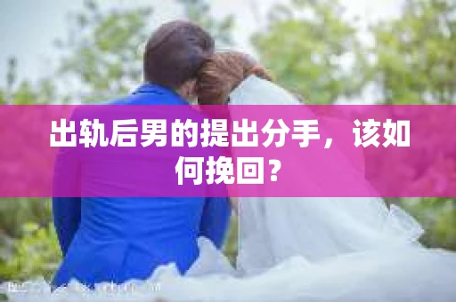 出轨后男的提出分手,该如何挽回? 出轨后男的提出分手,该如何挽回?