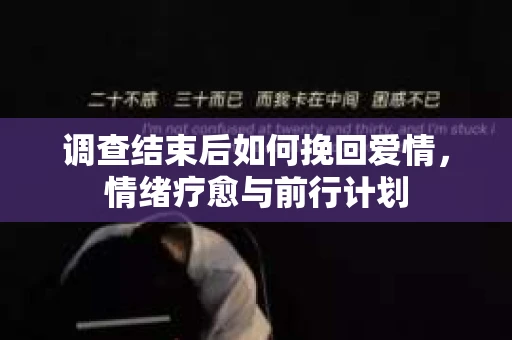 调查结束后如何挽回爱情，情绪疗愈与前行计划