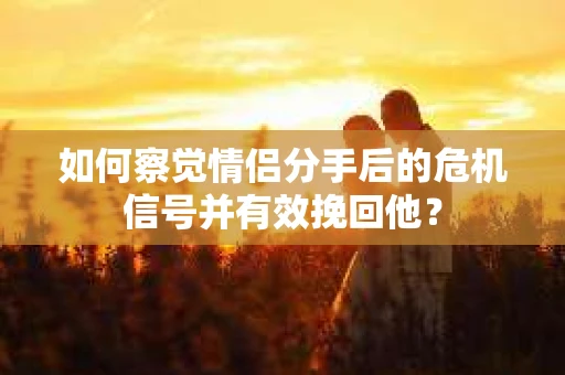 如何察觉情侣分手后的危机信号并有效挽回他? 如何察觉情侣分手后的危机信号并有效挽回他?
