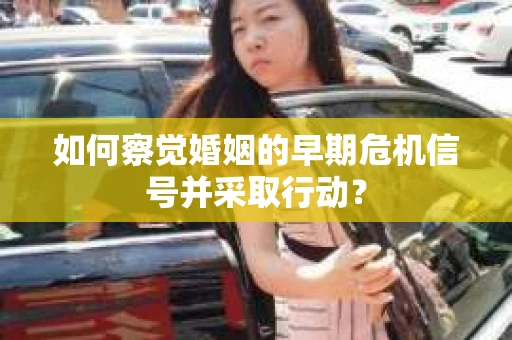 如何察觉婚姻的早期危机信号并采取行动？