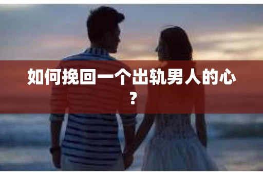如何挽回一个出轨男人的心? 如何挽回一个出轨男人的心?