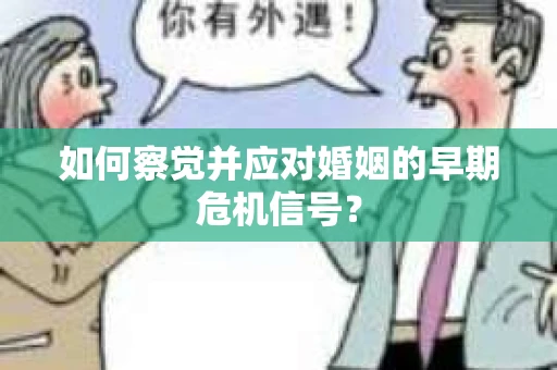 如何察觉并应对婚姻的早期危机信号？