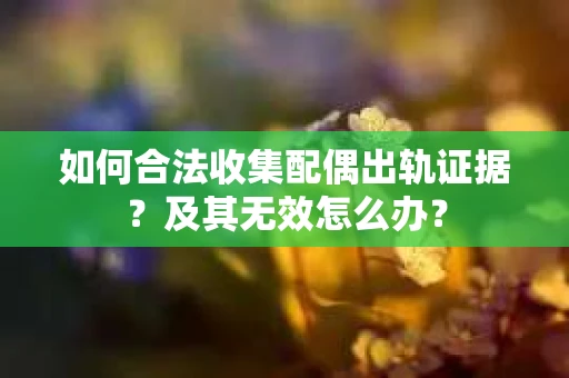 如何合法收集配偶出轨证据?及其无效怎么办? 如何合法收集配偶出轨证据?及其无效怎么办?