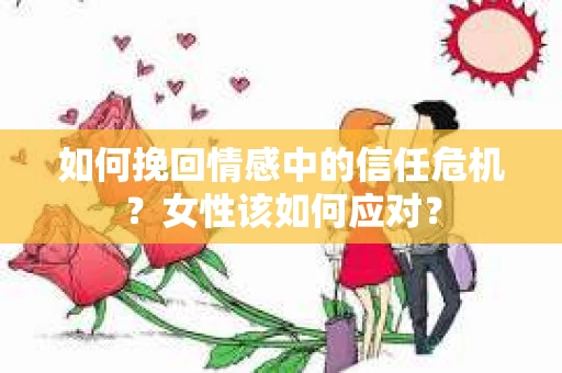 如何挽回情感中的信任危机？女性该如何应对？